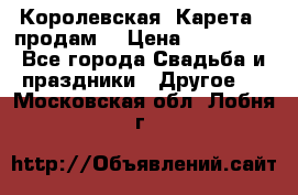 Королевская  Карета   продам! › Цена ­ 300 000 - Все города Свадьба и праздники » Другое   . Московская обл.,Лобня г.